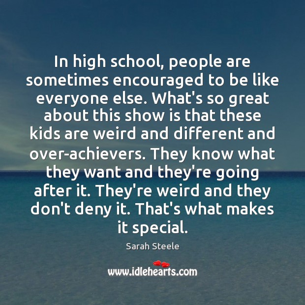 In high school, people are sometimes encouraged to be like everyone else. Sarah Steele Picture Quote