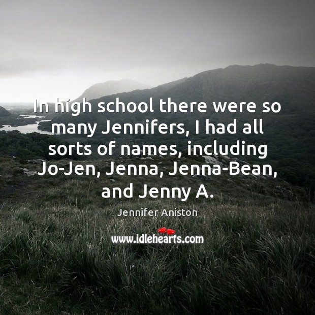 In high school there were so many Jennifers, I had all sorts Image