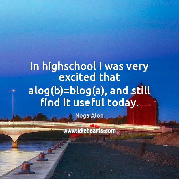 In highschool I was very excited that alog(b)=blog(a), and still find it useful today. Noga Alon Picture Quote