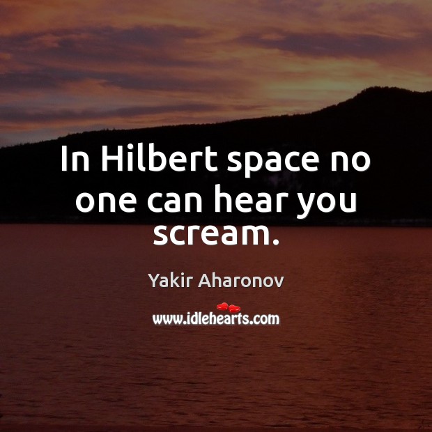 In Hilbert space no one can hear you scream. Yakir Aharonov Picture Quote