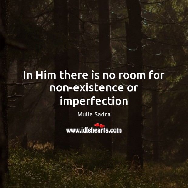 In Him there is no room for non-existence or imperfection Mulla Sadra Picture Quote