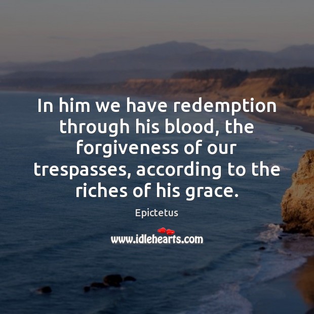 In him we have redemption through his blood, the forgiveness of our Epictetus Picture Quote