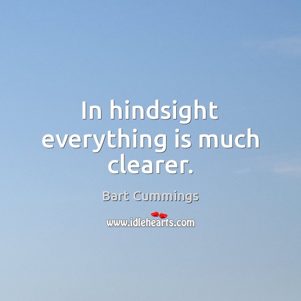 In hindsight everything is much clearer. Bart Cummings Picture Quote