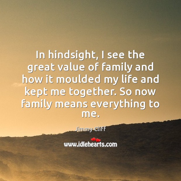 In hindsight, I see the great value of family and how it Jimmy Cliff Picture Quote