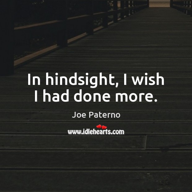 In hindsight, I wish I had done more. Joe Paterno Picture Quote