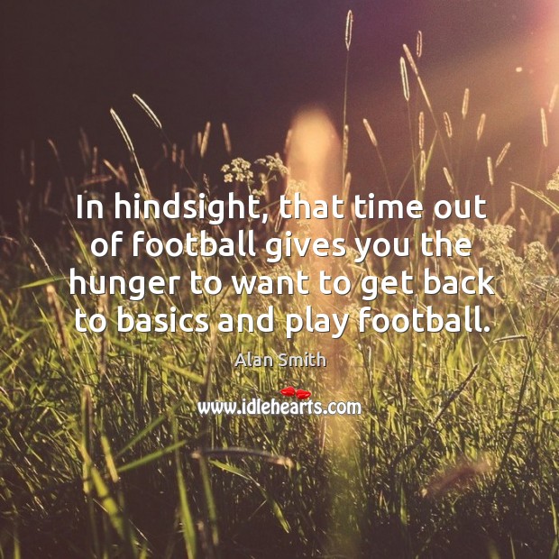 In hindsight, that time out of football gives you the hunger to want to get back Image