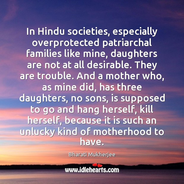 In Hindu societies, especially overprotected patriarchal families like mine, daughters are not Bharati Mukherjee Picture Quote