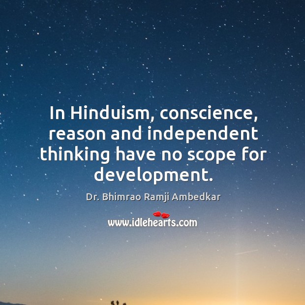 In hinduism, conscience, reason and independent thinking have no scope for development. Dr. Bhimrao Ramji Ambedkar Picture Quote