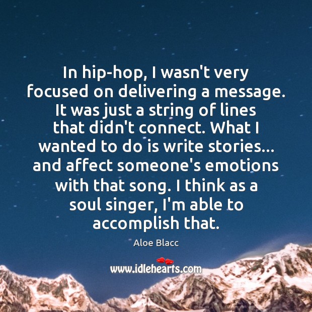 In hip-hop, I wasn’t very focused on delivering a message. It was Aloe Blacc Picture Quote