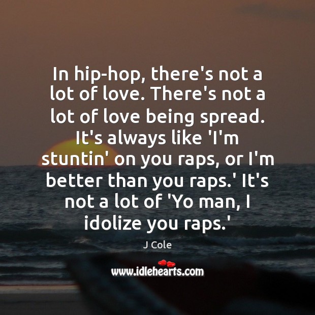 In hip-hop, there’s not a lot of love. There’s not a lot J Cole Picture Quote