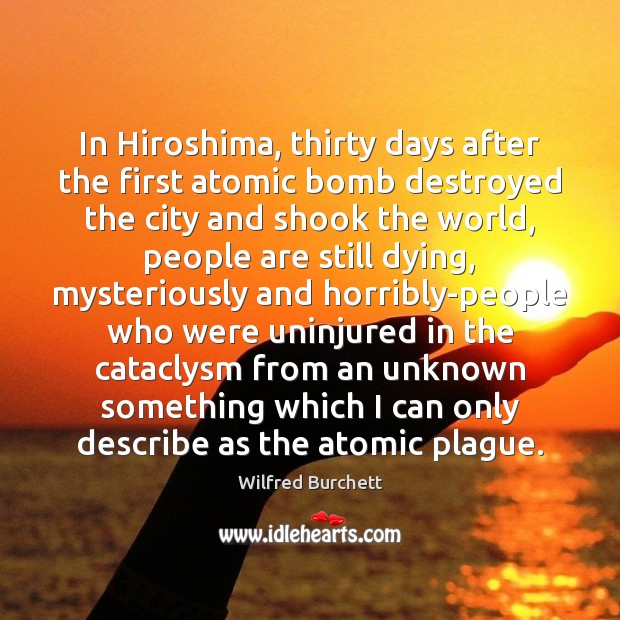 In Hiroshima, thirty days after the first atomic bomb destroyed the city Wilfred Burchett Picture Quote