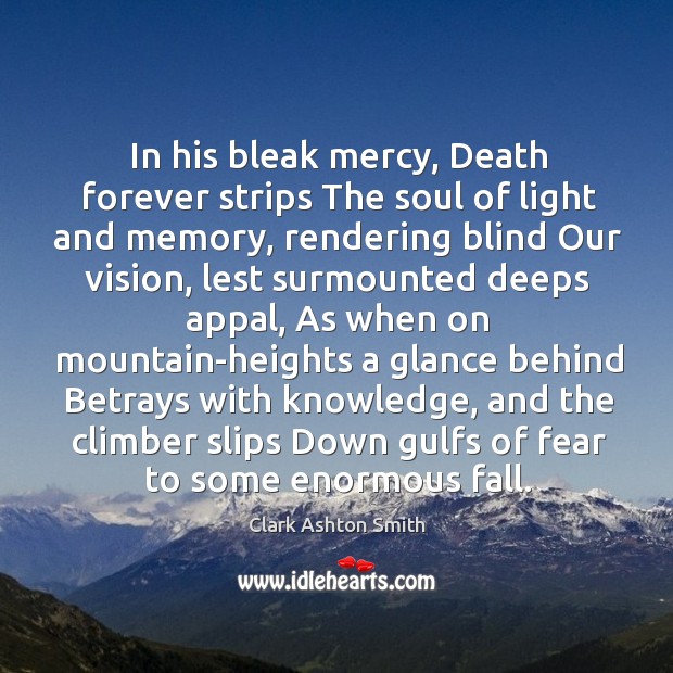 In his bleak mercy, Death forever strips The soul of light and Clark Ashton Smith Picture Quote
