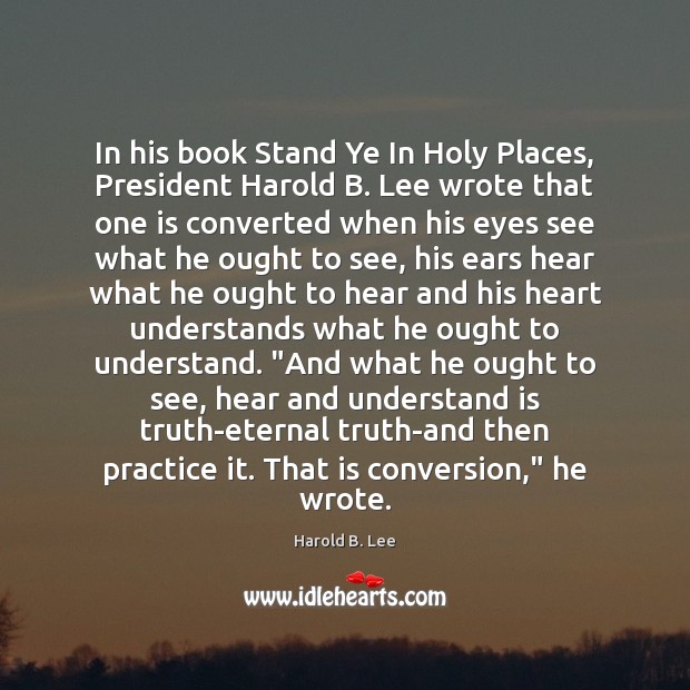In his book Stand Ye In Holy Places, President Harold B. Lee Eternal Truth Quotes Image