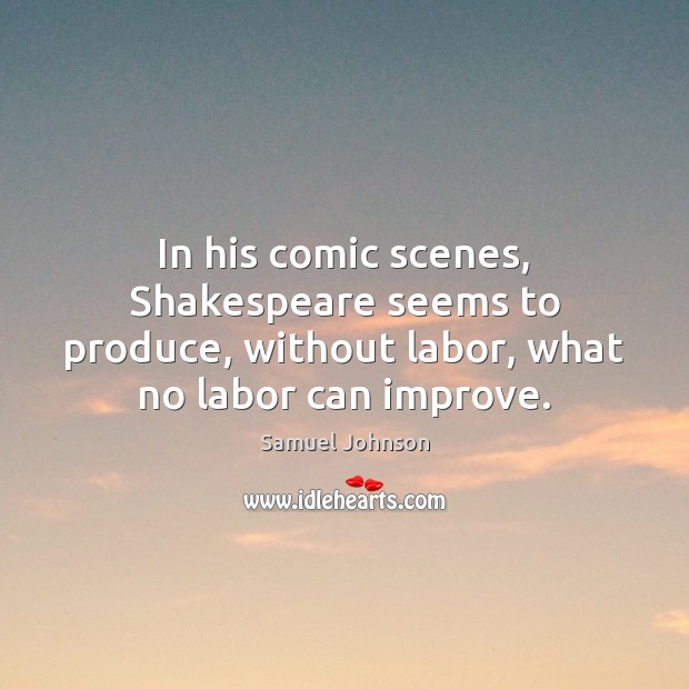 In his comic scenes, Shakespeare seems to produce, without labor, what no Samuel Johnson Picture Quote