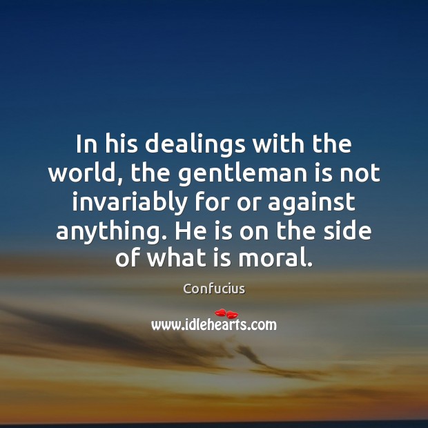 In his dealings with the world, the gentleman is not invariably for 