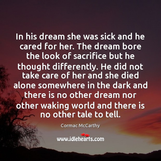 In his dream she was sick and he cared for her. The Cormac McCarthy Picture Quote