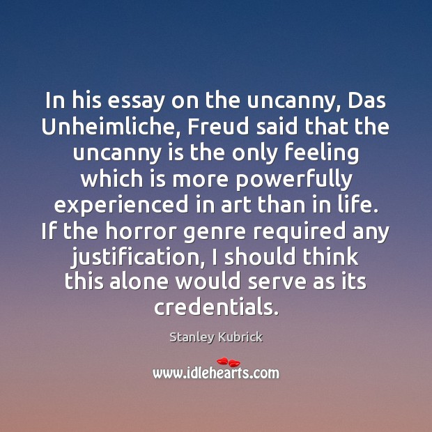 In his essay on the uncanny, Das Unheimliche, Freud said that the Image