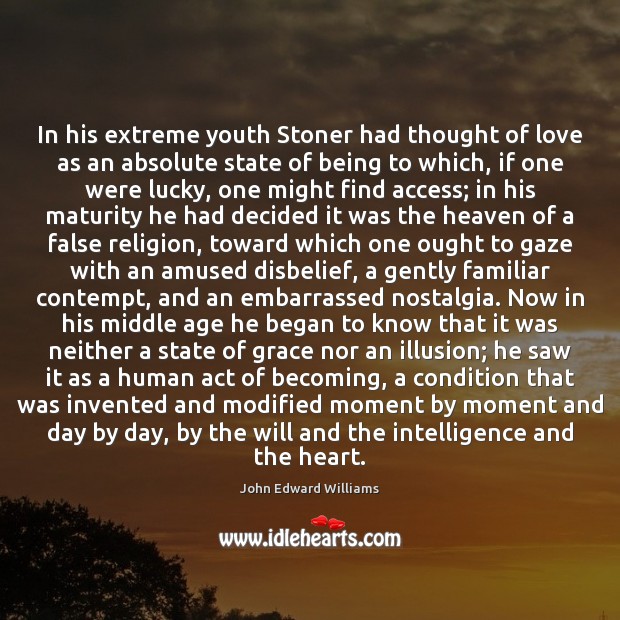 In his extreme youth Stoner had thought of love as an absolute John Edward Williams Picture Quote