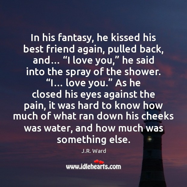 In his fantasy, he kissed his best friend again, pulled back, and… “ J.R. Ward Picture Quote