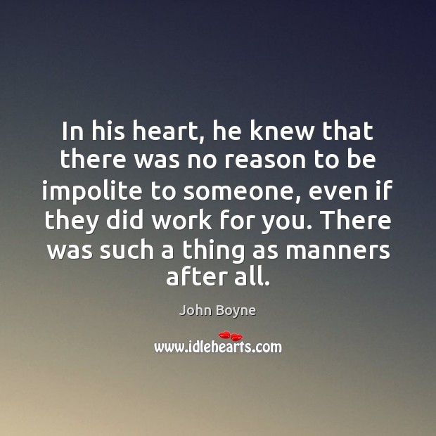 In his heart, he knew that there was no reason to be John Boyne Picture Quote