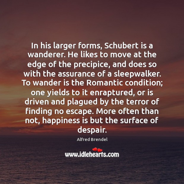 In his larger forms, Schubert is a wanderer. He likes to move Happiness Quotes Image