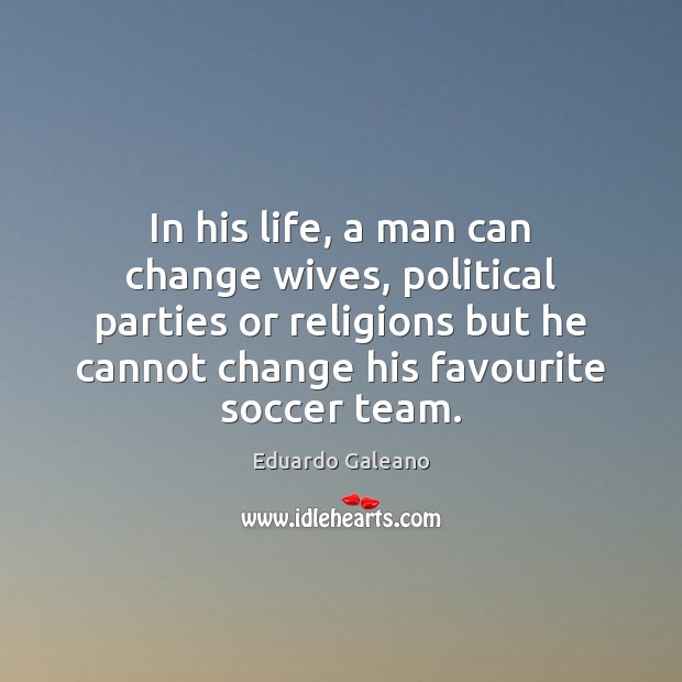 In his life, a man can change wives, political parties or religions Soccer Quotes Image