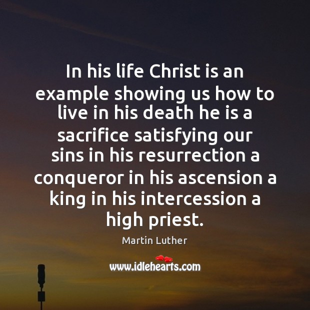 In his life Christ is an example showing us how to live Martin Luther Picture Quote
