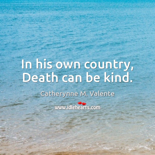 In his own country, Death can be kind. Catherynne M. Valente Picture Quote