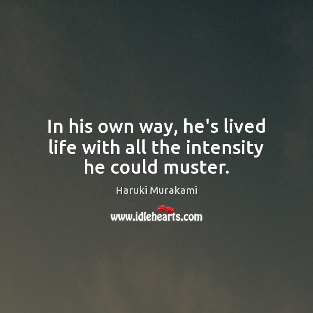In his own way, he’s lived life with all the intensity he could muster. Haruki Murakami Picture Quote