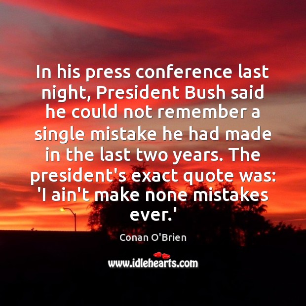 In his press conference last night, President Bush said he could not Conan O’Brien Picture Quote