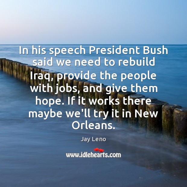 In his speech President Bush said we need to rebuild Iraq, provide Jay Leno Picture Quote