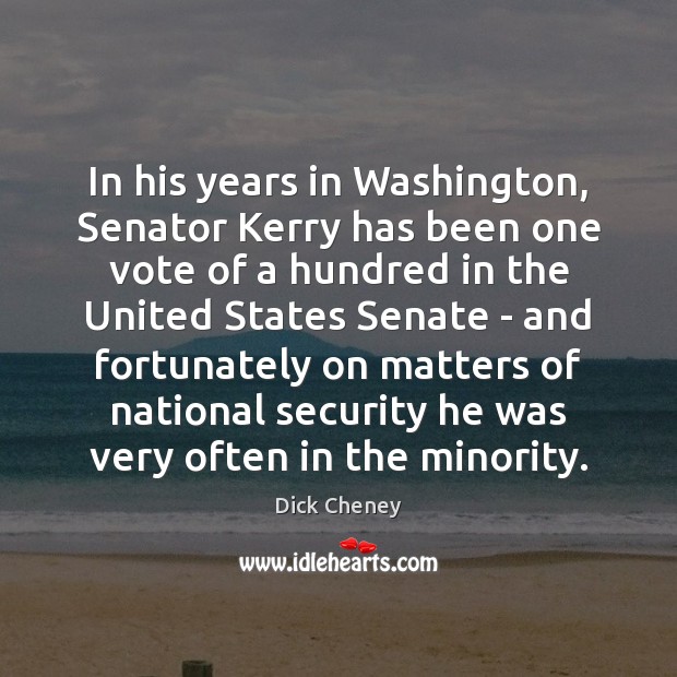 In his years in Washington, Senator Kerry has been one vote of Dick Cheney Picture Quote