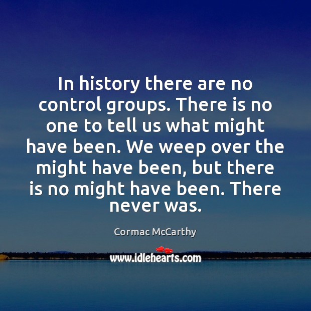 In history there are no control groups. There is no one to Cormac McCarthy Picture Quote