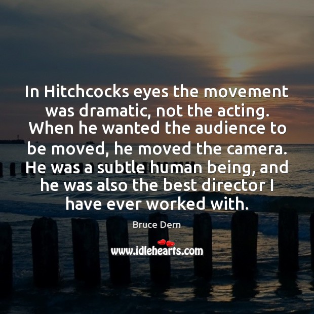 In Hitchcocks eyes the movement was dramatic, not the acting. When he Bruce Dern Picture Quote