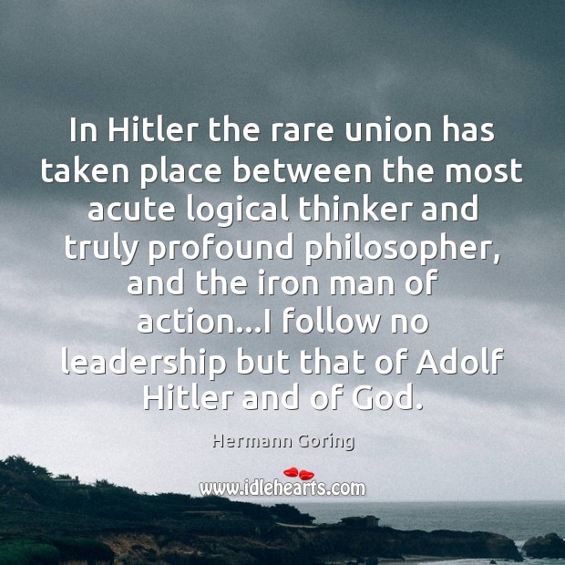In Hitler the rare union has taken place between the most acute Hermann Goring Picture Quote