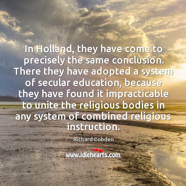 In holland, they have come to precisely the same conclusion. Richard Cobden Picture Quote