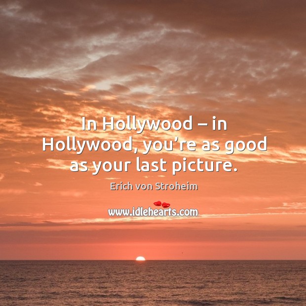 In hollywood – in hollywood, you’re as good as your last picture. Erich von Stroheim Picture Quote