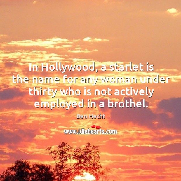 In hollywood, a starlet is the name for any woman under thirty who is not actively employed in a brothel. Ben Hecht Picture Quote
