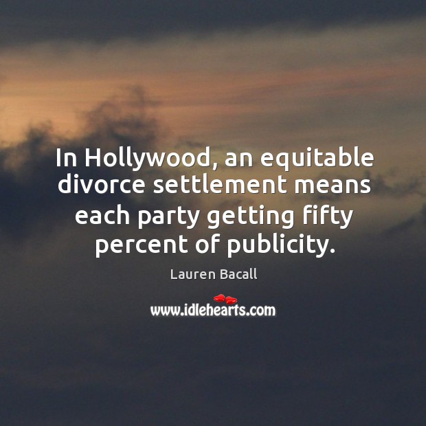 In hollywood, an equitable divorce settlement means each party getting fifty percent of publicity. Lauren Bacall Picture Quote