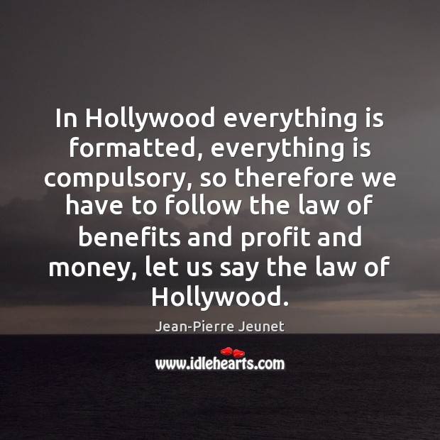 In Hollywood everything is formatted, everything is compulsory, so therefore we have Jean-Pierre Jeunet Picture Quote