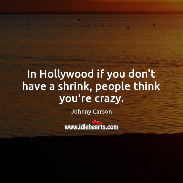 In Hollywood if you don’t have a shrink, people think you’re crazy. Johnny Carson Picture Quote