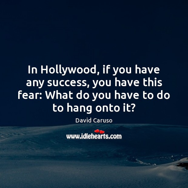 In Hollywood, if you have any success, you have this fear: What David Caruso Picture Quote