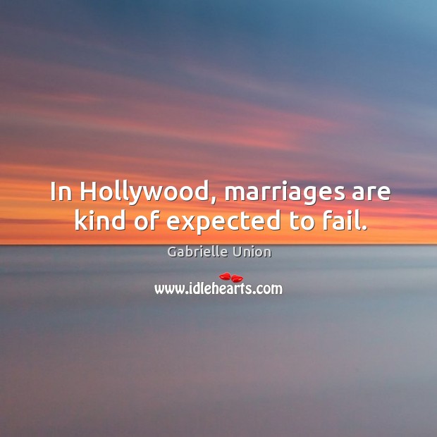 In hollywood, marriages are kind of expected to fail. Gabrielle Union Picture Quote