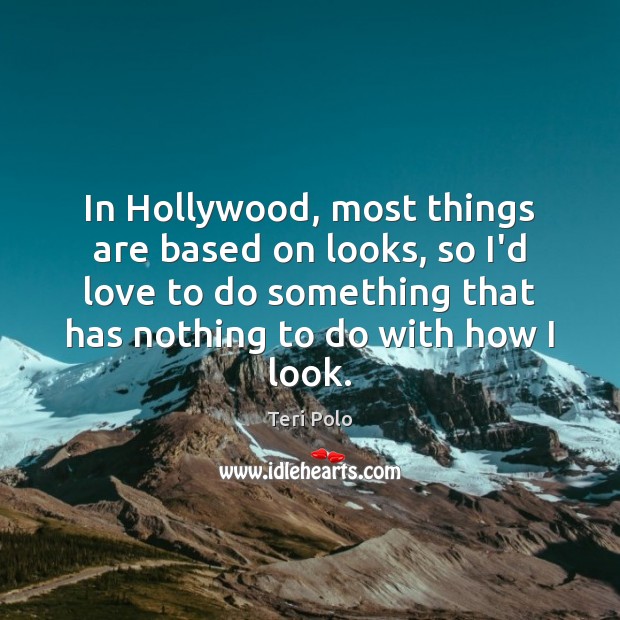 In Hollywood, most things are based on looks, so I’d love to Teri Polo Picture Quote