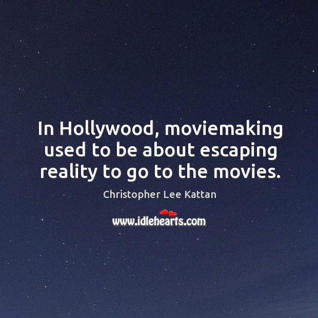In hollywood, moviemaking used to be about escaping reality to go to the movies. Christopher Lee Kattan Picture Quote