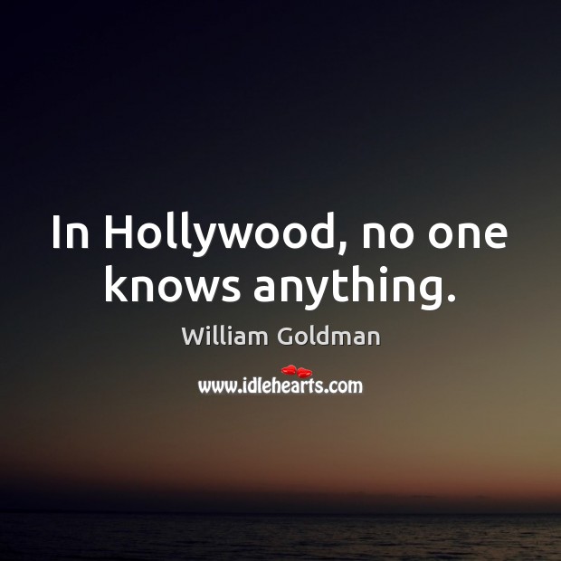 In Hollywood, no one knows anything. William Goldman Picture Quote