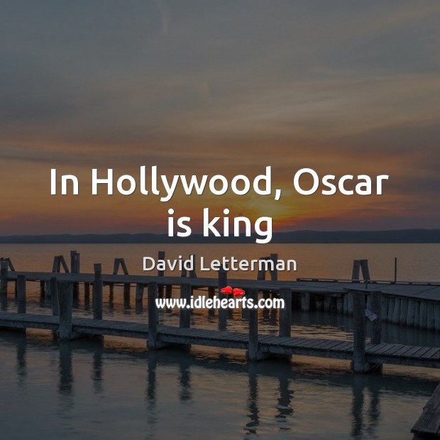 In Hollywood, Oscar is king David Letterman Picture Quote