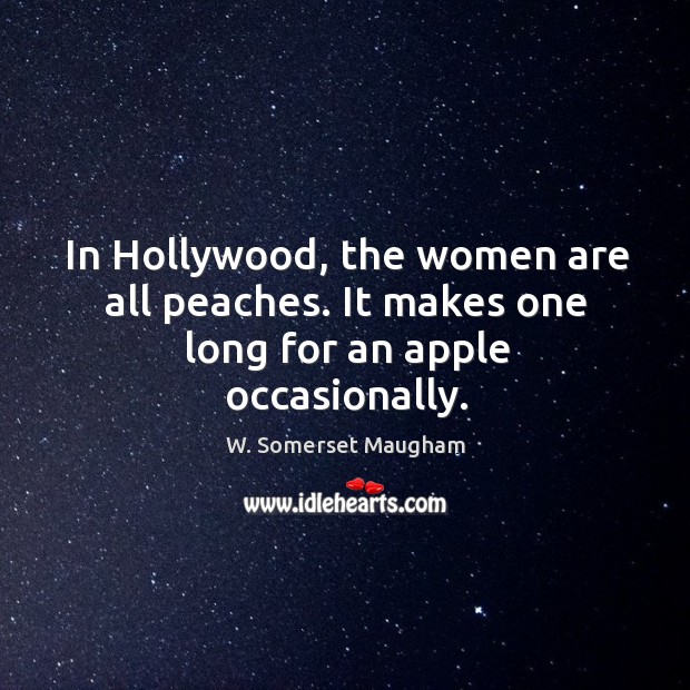 In hollywood, the women are all peaches. It makes one long for an apple occasionally. Image