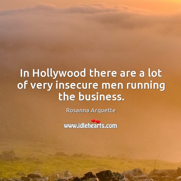 In hollywood there are a lot of very insecure men running the business. Rosanna Arquette Picture Quote