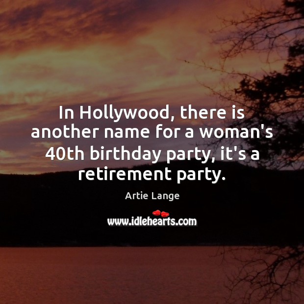 In Hollywood, there is another name for a woman’s 40th birthday party, Artie Lange Picture Quote